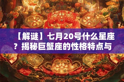【解谜】七月20号什么星座？揭秘巨蟹座的性格特点与命运