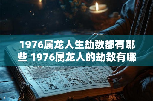 1976属龙人生劫数都有哪些 1976属龙人的劫数有哪些