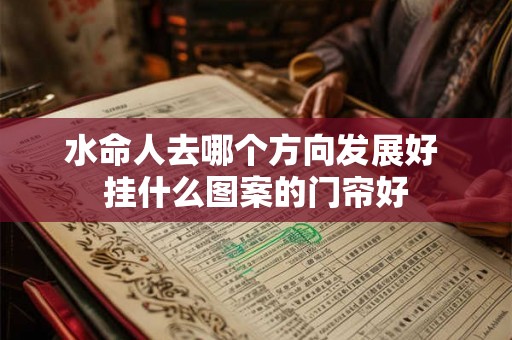 水命人去哪个方向发展好 挂什么图案的门帘好