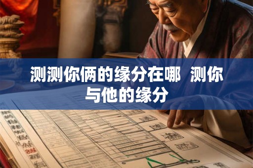 测测你俩的缘分在哪 测你与他的缘分 测测你俩的缘分在哪 测你与他的缘分