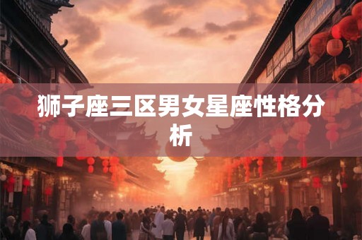 狮子座三区男女星座性格分析