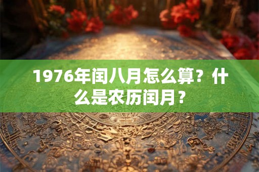 1976年闰八月怎么算？什么是农历闰月？