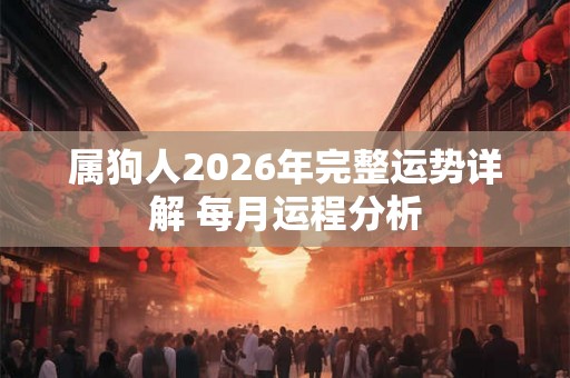 属狗人2026年完整运势详解 每月运程分析