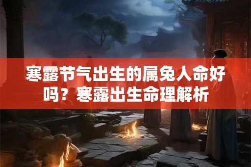 寒露节气出生的属兔人命好吗?寒露出生命理解析 寒露节气出生的属兔人命好吗?寒露出生命理解析