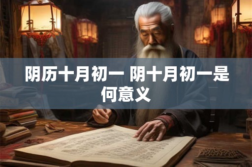 阴历十月初一 阴十月初一是何意义