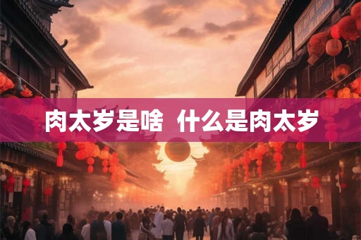 肉太岁是啥  什么是肉太岁