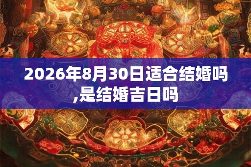 2026年8月30日适合结婚吗,是结婚吉日吗