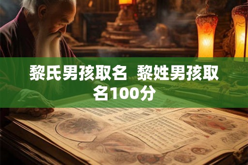 黎氏男孩取名  黎姓男孩取名100分