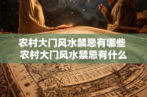 农村大门风水禁忌有哪些 农村大门风水禁忌有什么