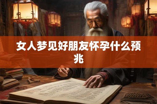 女人梦见好朋友怀孕什么预兆