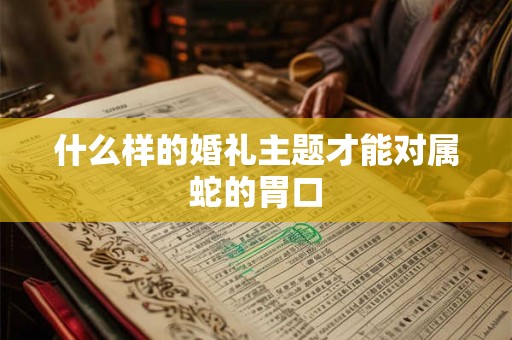 什么样的婚礼主题才能对属蛇的胃口