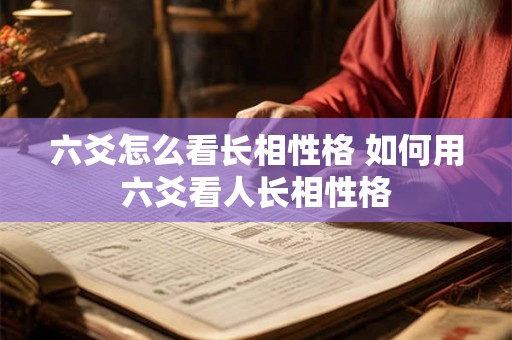 六爻怎么看长相性格 如何用六爻看人长相性格
