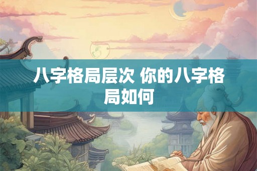 八字格局层次 你的八字格局如何