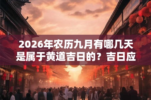2026年农历九月有哪几天是属于黄道吉日的?吉日应该如何选择? 2026年农历九月有哪几天是属于黄道吉日的?吉日应该如何选择?