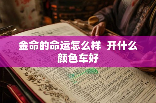 金命的命运怎么样  开什么颜色车好