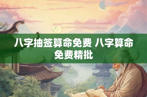 八字抽签算命免费 八字算命免费精批