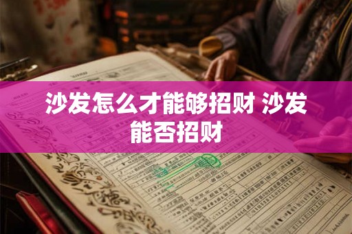 沙发怎么才能够招财 沙发能否招财 沙发怎么才能够招财 沙发能否招财