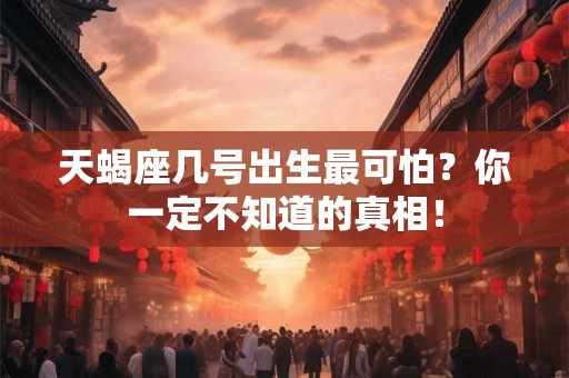 天蝎座几号出生最可怕？你一定不知道的真相！