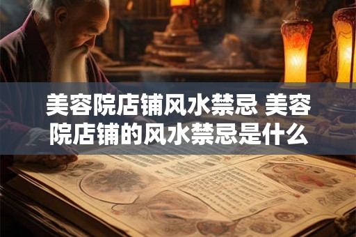 美容院店铺风水禁忌 美容院店铺的风水禁忌是什么 美容院店铺风水禁忌 美容院店铺的风水禁忌是什么