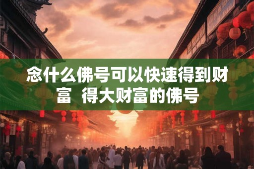 念什么佛号可以快速得到财富  得大财富的佛号