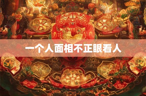 一个人面相不正眼看人