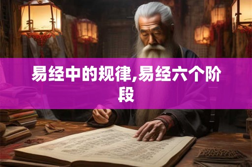 易经中的规律,易经六个阶段 易经中的规律,易经六个阶段