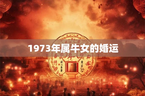 1973年属牛女的婚运