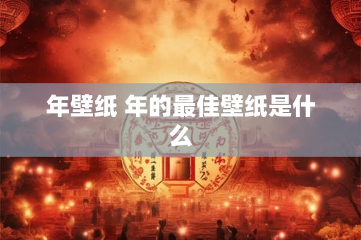 年壁纸 年的最佳壁纸是什么