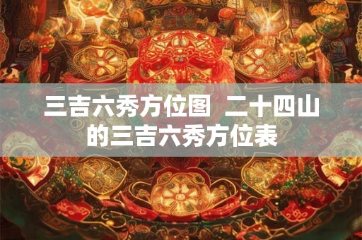 三吉六秀方位图  二十四山的三吉六秀方位表