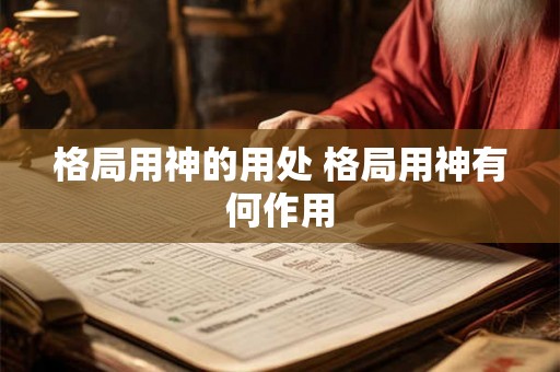 格局用神的用处 格局用神有何作用