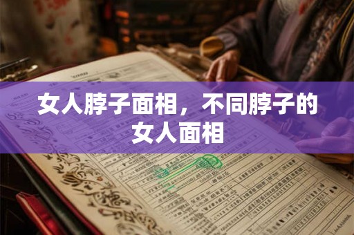 女人脖子面相，不同脖子的女人面相