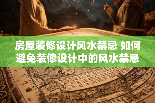 房屋装修设计风水禁忌 如何避免装修设计中的风水禁忌