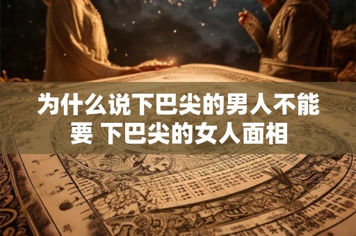 为什么说下巴尖的男人不能要 下巴尖的女人面相