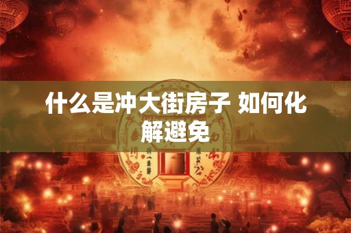 什么是冲大街房子 如何化解避免 什么是冲大街房子 如何化解避免