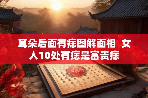 耳朵后面有痣图解面相  女人10处有痣是富贵痣