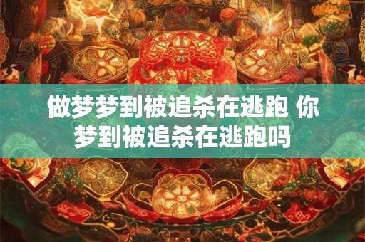 做梦梦到被追杀在逃跑 你梦到被追杀在逃跑吗 做梦梦到被追杀在逃跑 你梦到被追杀在逃跑吗