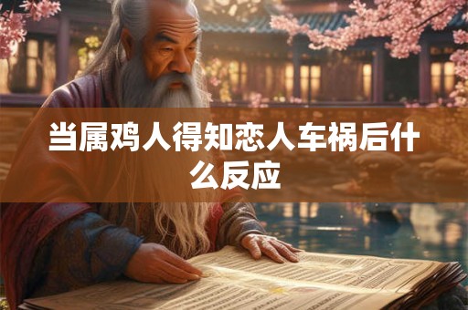 当属鸡人得知恋人车祸后什么反应 当属鸡人得知恋人车祸后什么反应