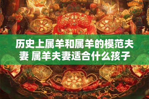 历史上属羊和属羊的模范夫妻 属羊夫妻适合什么孩子