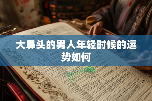 大鼻头的男人年轻时候的运势如何