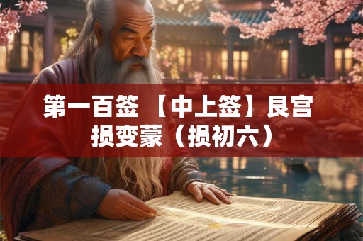 第一百签 【中上签】艮宫 损变蒙（损初六）