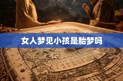 女人梦见小孩是胎梦吗