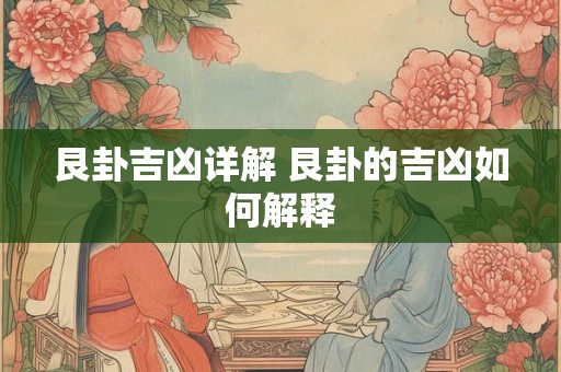 艮卦吉凶详解 艮卦的吉凶如何解释 艮卦吉凶详解 艮卦的吉凶如何解释