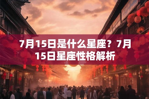 7月15日是什么星座？7月15日星座性格解析