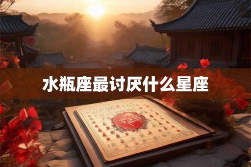 水瓶座最讨厌什么星座