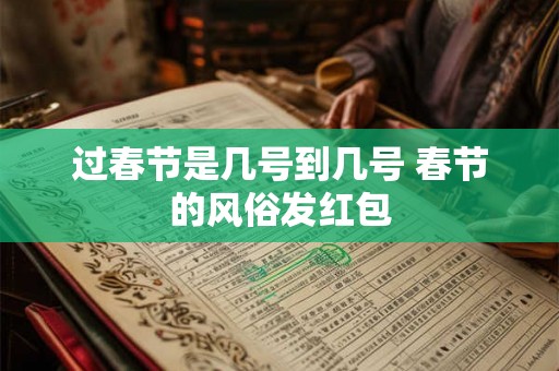过春节是几号到几号 春节的风俗发红包 过春节是几号到几号 春节的风俗发红包
