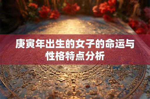 庚寅年出生的女子的命运与性格特点分析