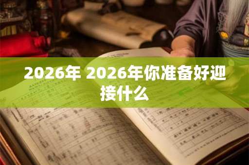 2026年 2026年你准备好迎接什么