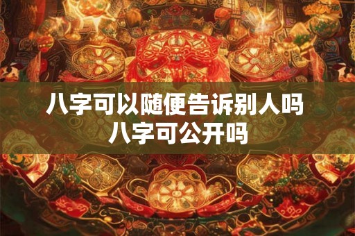 八字可以随便告诉别人吗 八字可公开吗