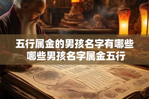 五行属金的男孩名字有哪些 哪些男孩名字属金五行 五行属金的男孩名字有哪些 哪些男孩名字属金五行