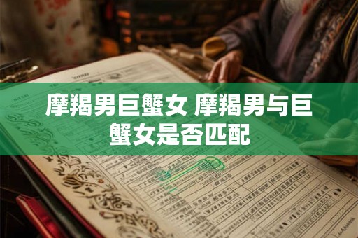 摩羯男巨蟹女 摩羯男与巨蟹女是否匹配
